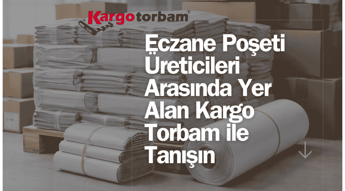 Eczane Poşeti Üreticileri Arasında Yer Alan Kargo Torbam ile Tanışın