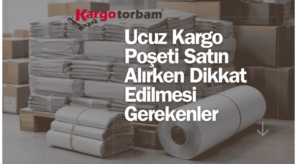 Ucuz Kargo Poşeti Satın Alırken Dikkat Edilmesi Gerekenler