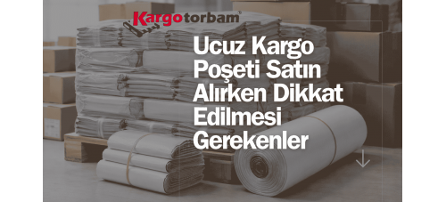 Ucuz Kargo Poşeti Satın Alırken Dikkat Edilmesi Gerekenler