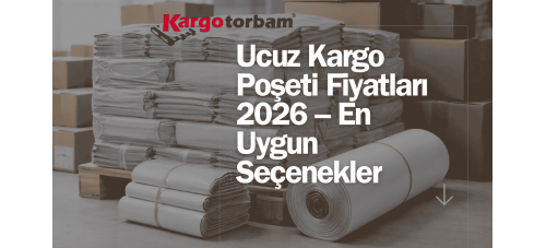 Ucuz Kargo Poşeti Fiyatları 2026 – En Uygun Seçenekler